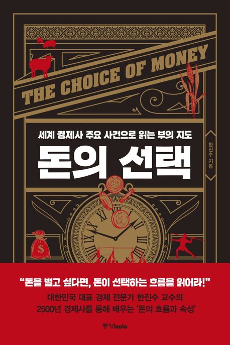 돈의 선택 = The choice of money : 세계 경제사 주요 사건으로 읽는 부의 지도 / 한진수 지음