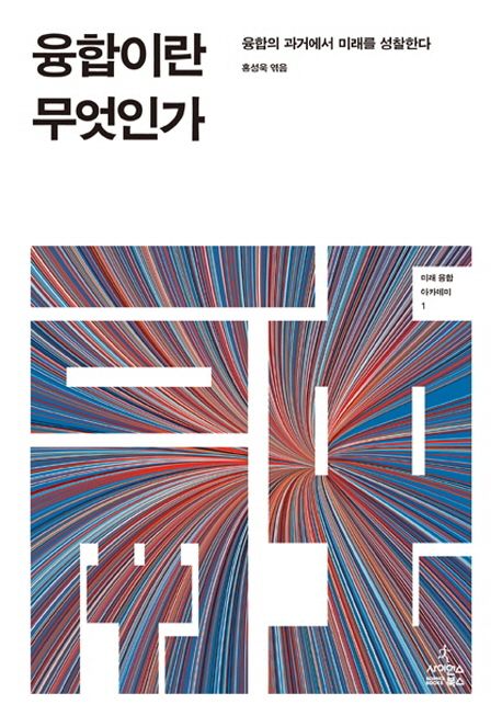 융합이란 무엇인가 : 융합의 과거에서 미래를 성찰한다