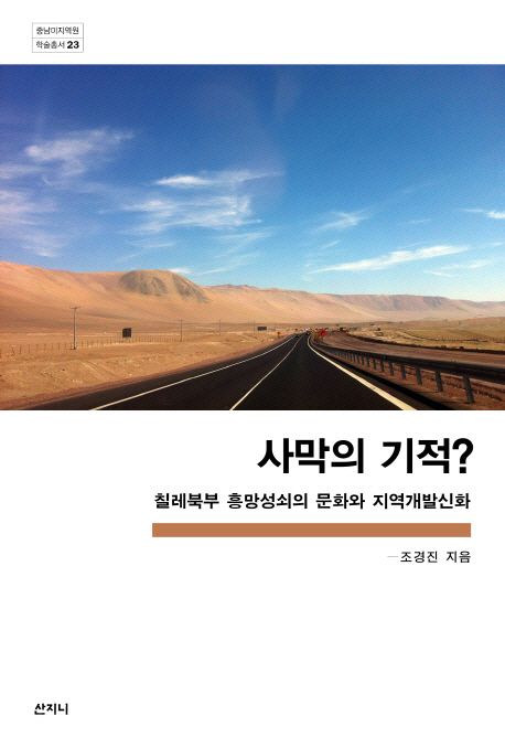 사막의 기적?  : 칠레 북부 흥망성쇠의 문화와 지역개발신화 / 조경진 지음