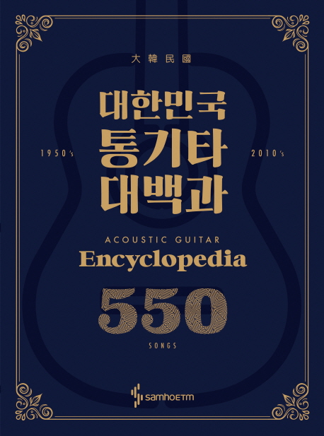 대한민국 통기타 대백과 = Acoustic guitar encyclopedia 550 songs  : 1950's / 2010's