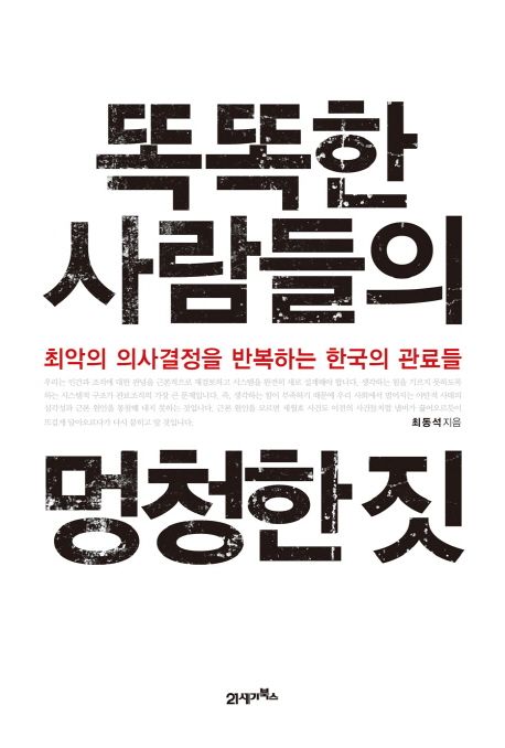 똑똑한 사람들의 멍청한 짓 (최악의 의사결정을 반복하는 한국의 관료들)