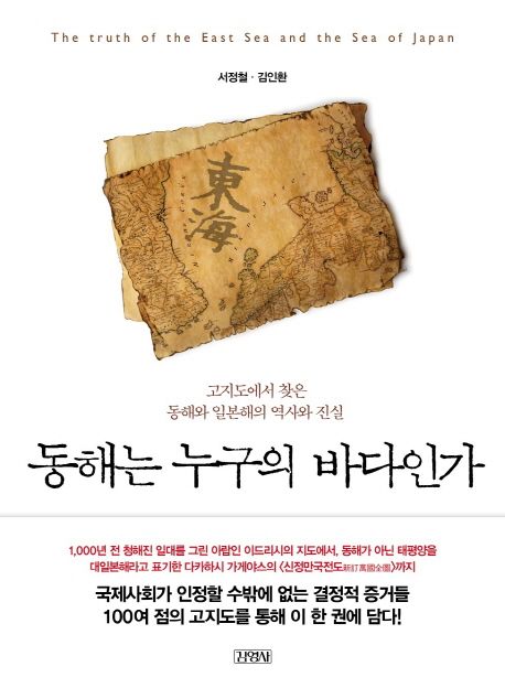 동해는 누구의 바다인가  : 고지도에서 찾은 동해와 일본해의 역사와 진실  = The truth of the East Sea and the Sea of Japan