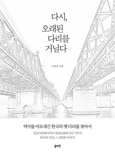 다시 오래된 다리를 거닐다: 역사를 아로새긴 한국의 옛 다리를 찾아서