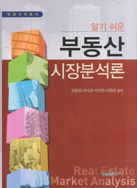 (알기 쉬운) 부동산 시장분석론 / 김동현 ; 서나경 ; 이기현 ; 이창석 지음