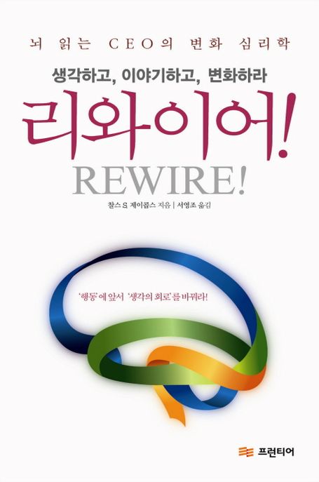 리와이어!  = Rewire!  : 생각하고, 이야기하고, 변화하라 / 찰스 S. 제이콥스 지음  ; 서영조 ...