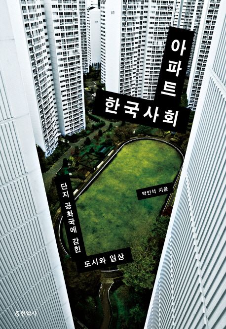 아파트 한국사회  : 단지 공화국에 갇힌 도시와 일상