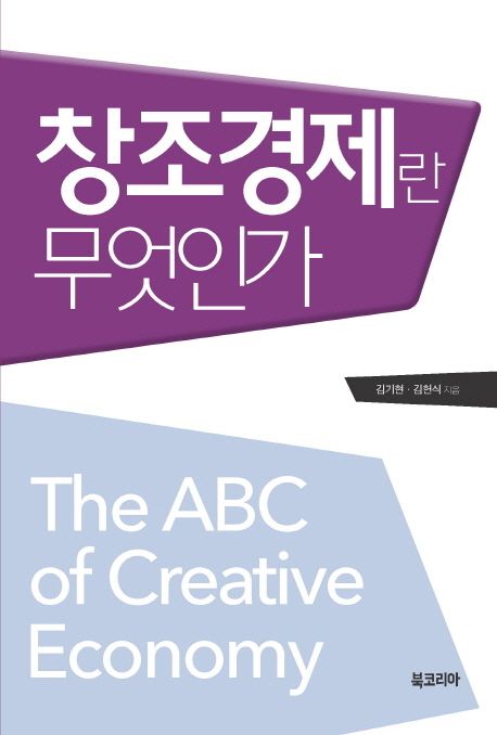 창조경제란 무엇인가 = The ABC of Creative Economy / 김기현 ; 김현식