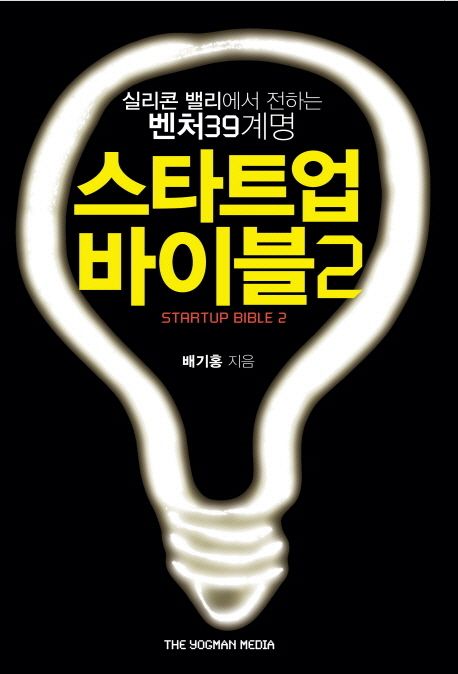 스타트업 바이블. 2 실리콘 밸리에서 전하는 벤처 39계명 = Startup bible 39 things Korean entrepreneurs dont know about Silicon Valley