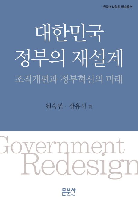 대한민국 정부의 재설계 : 조직개편과 정부혁신의 미래 / 원숙연 ; 장용석 [공]편.