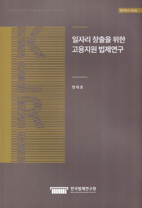 일자리 창출을 위한 고용지원 법제연구 (연구보고 18-01)