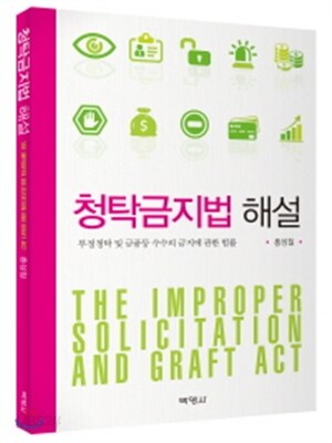 청탁금지법 해설 : 부정청탁 및 금품등 수수의 금지에 관한 법률 = The improper solicitation and graft act