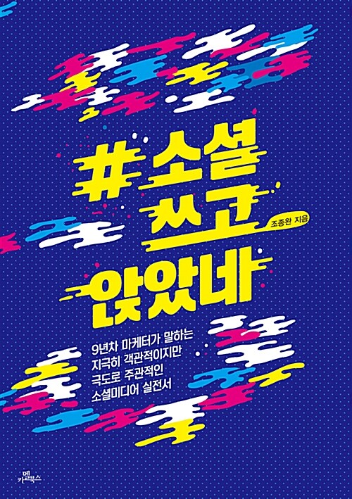 소셜 쓰고 앉았네 : 9년차 마케터가 말하는 지극히 객관적이지만 극도로 주관적인 소셜미디어 실전서