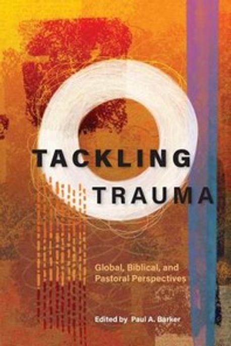 Tackling Trauma: Global, Biblical, and Pastoral Perspectives (Global, Biblical, and Pastoral Perspectives)