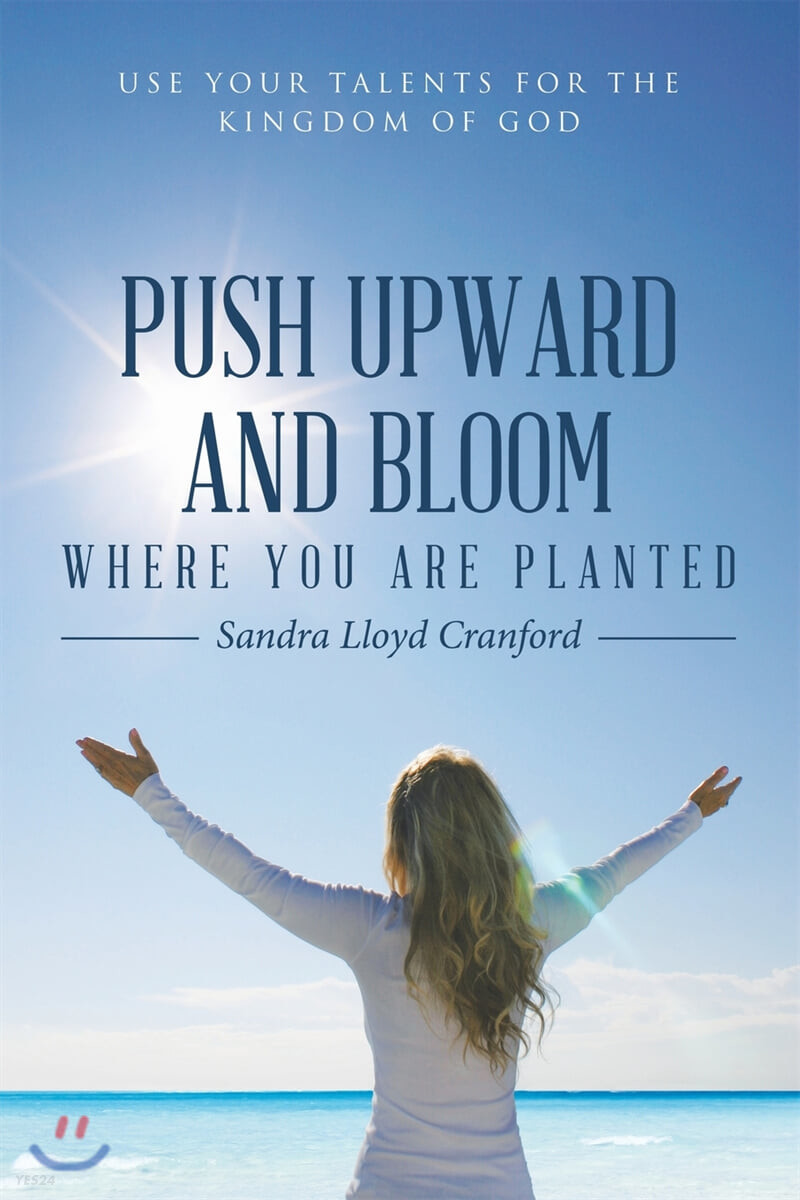 Push Upward and Bloom Where You Are Planted (Use Your Talents for the Kingdom of God)