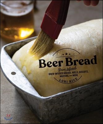 Beer Bread: Brew-Infused Breads, Rolls, Biscuits, Muffins, and More (Brew-infused Breads, Rolls, Biscuits, Muffins, and More)
