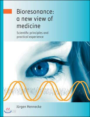 Bioresonance: a new view of medicine: Scientific principles and practical experience (A New View of Medicine)