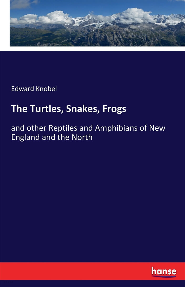 The Turtles, Snakes, Frogs: and other Reptiles and Amphibians of New England and the North