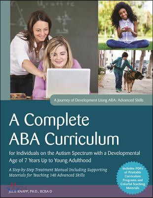 A Complete ABA Curriculum for Individuals on the Autism Spectrum with a Developmental Age of 7 Years Up to Young Adulthood (Step-by-Step Treatment Manual Including Supporting Materials for Teaching 140 Advanced Skills)