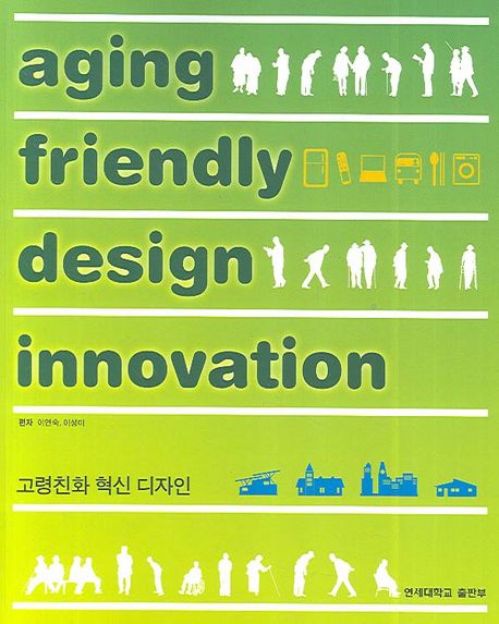 고령친화 혁신 디자인 = Aging friendly design innovation / 이연숙 ; 이성미 [공]편