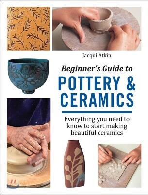 Beginner’s Guide to Pottery & Ceramics: Everything You Need to Know to Start Making Beautiful Ceramics (Everything You Need to Know to Start Making Beautiful Ceramics)