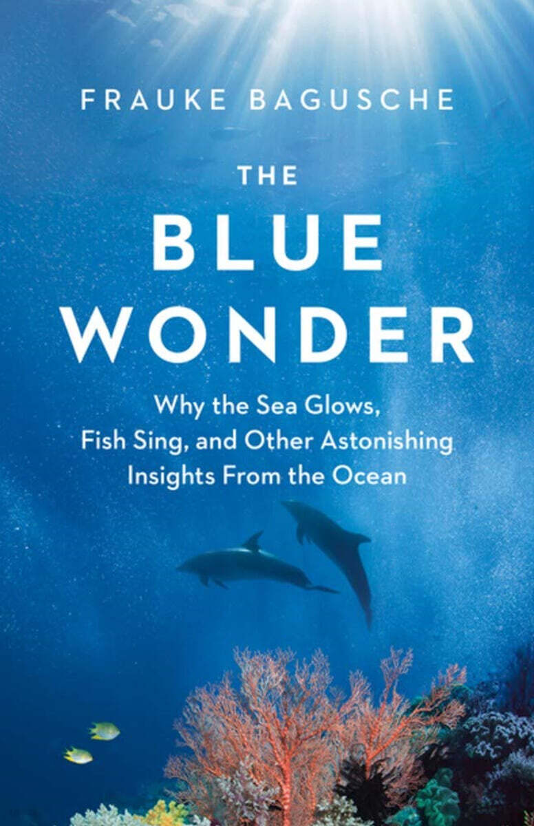 The Blue Wonder: Why the Sea Glows, Fish Sing, and Other Astonishing Insights from the Ocean (Why the Sea Glows, Fish Sing, and Other Astonishing Insights from the Ocean)