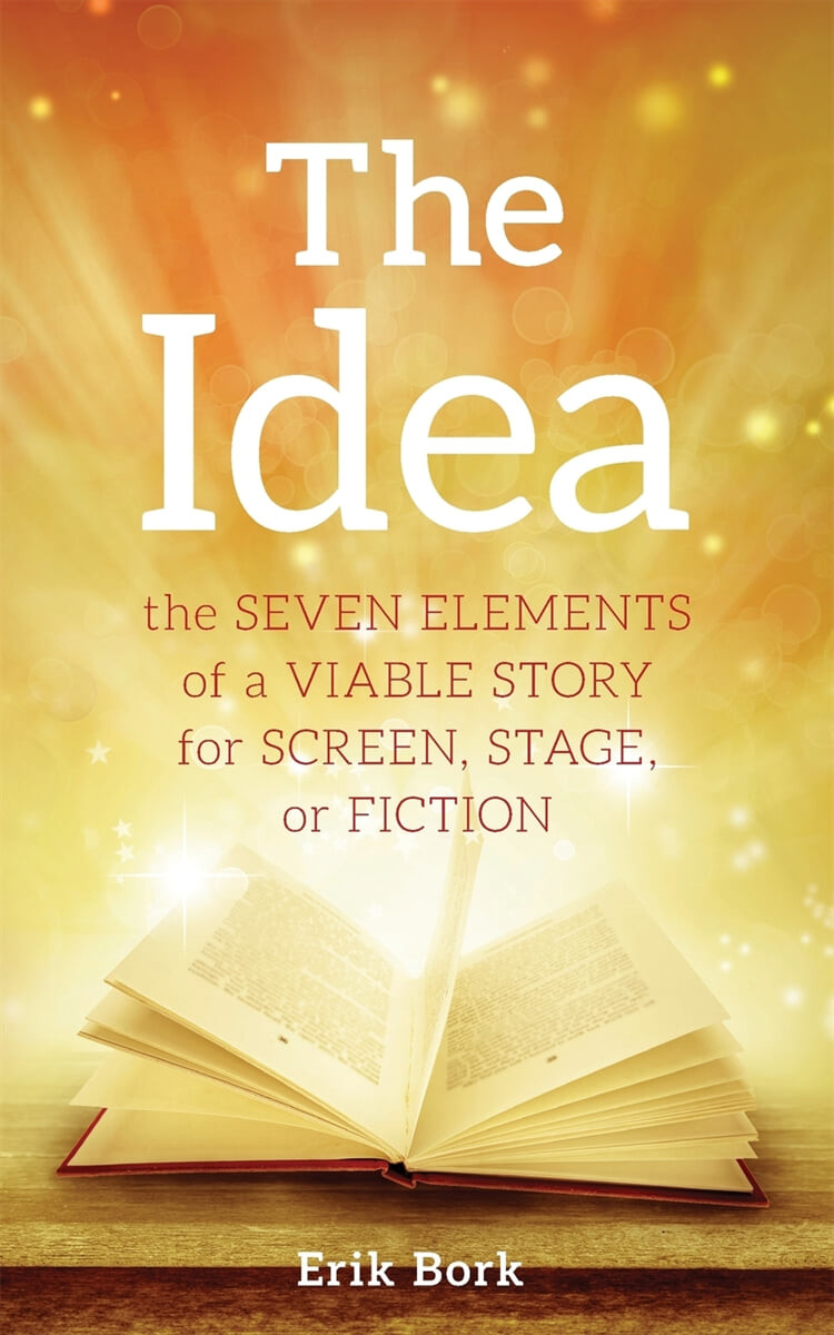 The Idea: The Seven Elements of a Viable Story for Screen, Stage or Fiction (The Seven Elements of a Viable Story for Screen, Stage or Fiction)