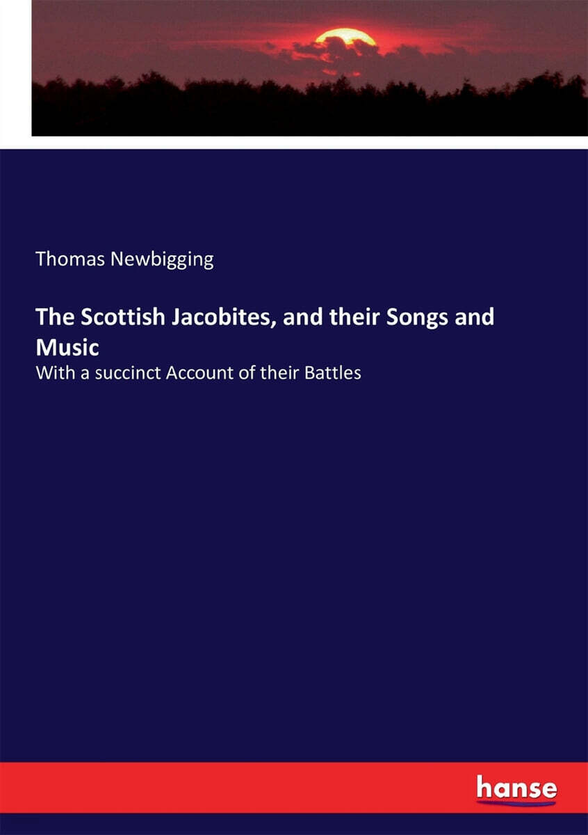 The Scottish Jacobites, and their Songs and Music (With a succinct Account of their Battles)