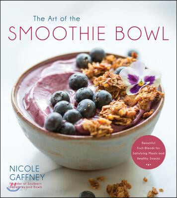 The Art of the Smoothie Bowl: Beautiful Fruit Blends for Satisfying Meals and Healthy Snacks (Beautiful Fruit Blends for Satisfying Meals and Healthy Snacks)