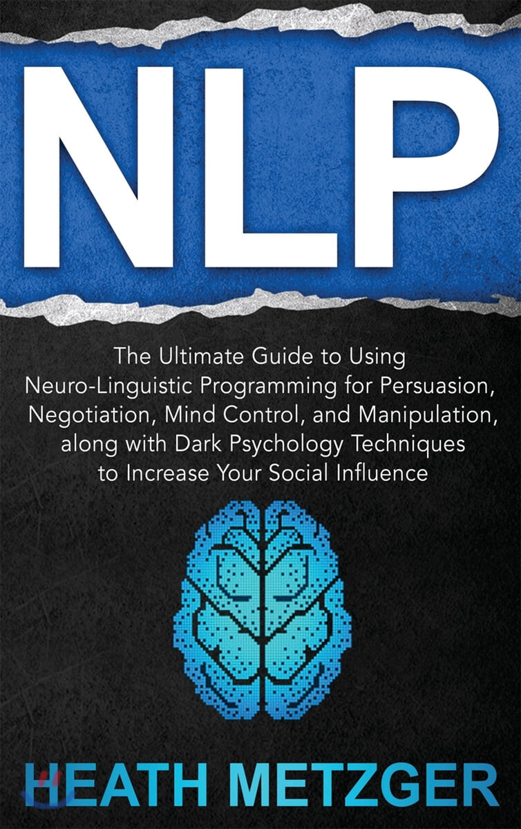 NLP (The Ultimate Guide to Using Neuro-Linguistic Programming for Persuasion, Negotiation, Mind Control, and Manipulation, along with Dark Psychology Techniques to Increase Your Social Influence)