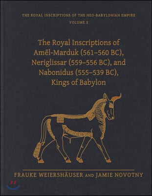 The Royal Inscriptions of Am?l-Marduk (561-560 Bc), Neriglissar (559-556 Bc), and Nabonidus (555-539 Bc), Kings of Babylon
