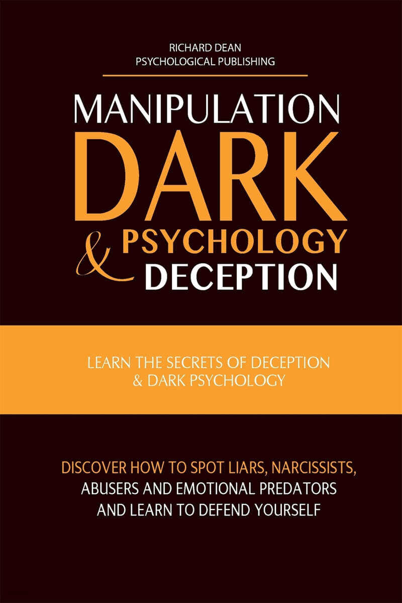 MANIPULATION, DARK PSYCHOLOGY & DECEPTION (Learn the Secrets of Deception & Dark Psychology. Discover how to Spot Liars, Narcissists, Abusers and Emotional Predators and Learn to Defend Yourself)