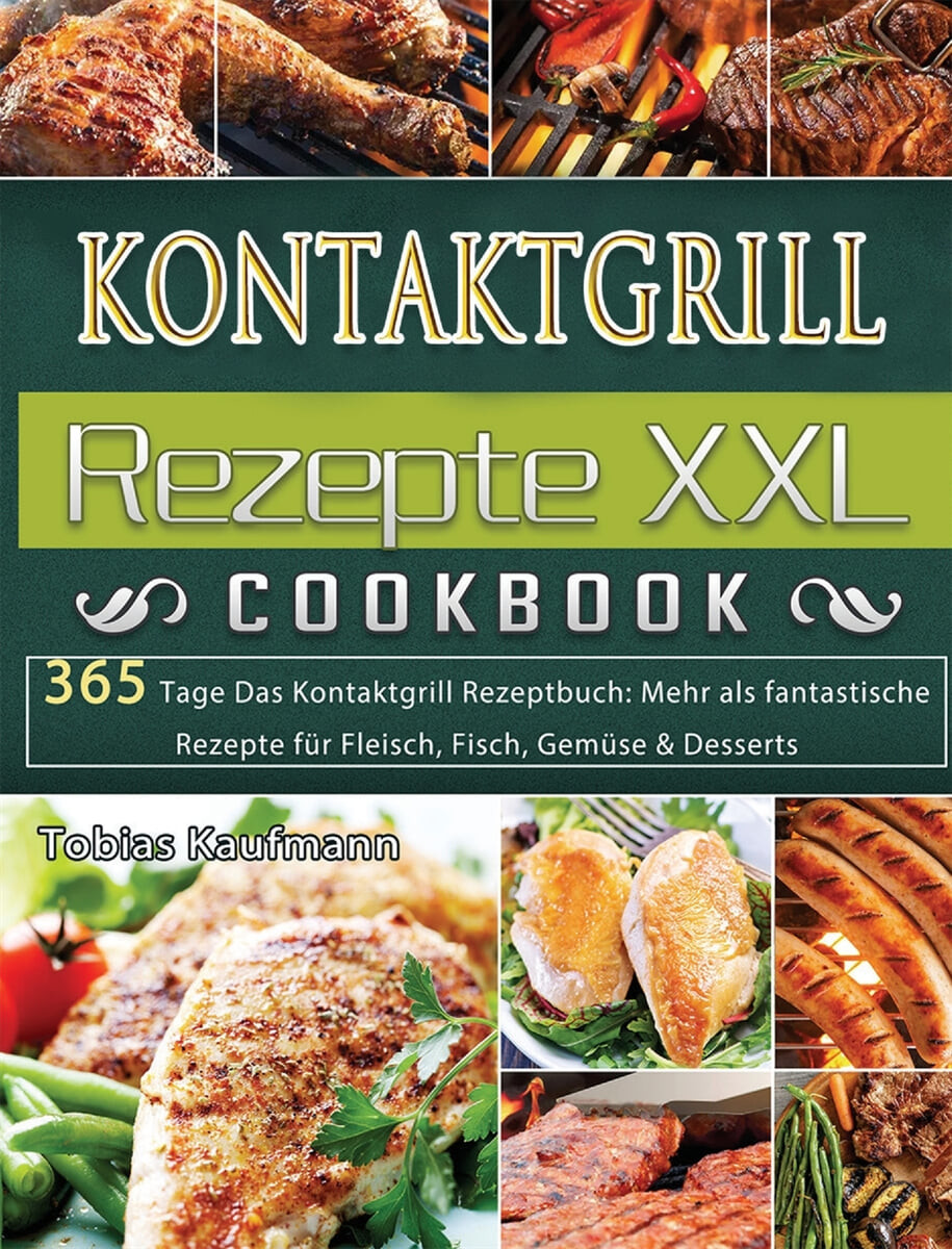 Kontaktgrill Rezepte XXL (365 Tage Das Kontaktgrill Rezeptbuch: Mehr als fantastische Rezepte fur Fleisch, Fisch, Gemuse & Desserts)