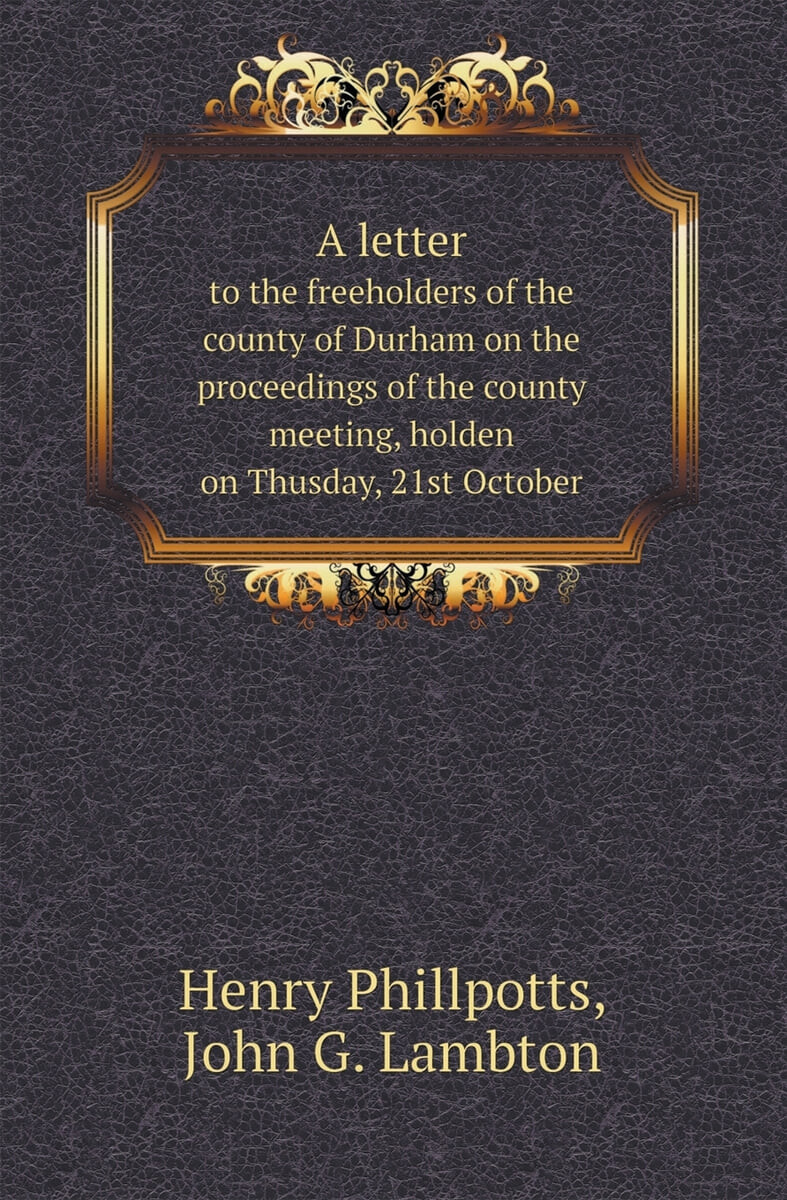 A Letter to the Freeholders of the County of Durham on the Proceedings of the County Meeting, Holden on Thusday, 21st October