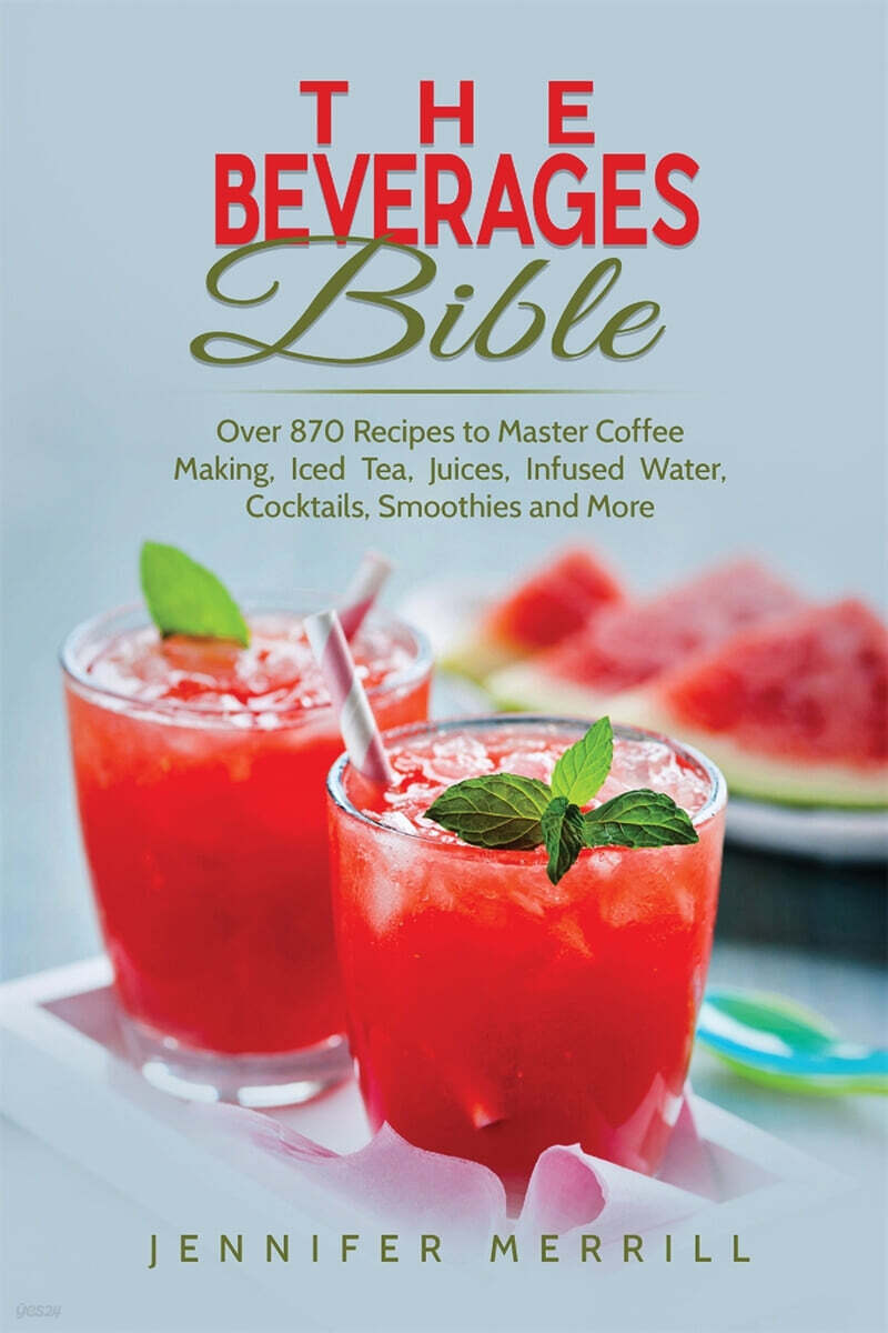 The Beverages Bible (Over 870 Recipes to Master Coffee Making, Iced Tea, Juices, Infused Water, Cocktails, Smoothies and More)