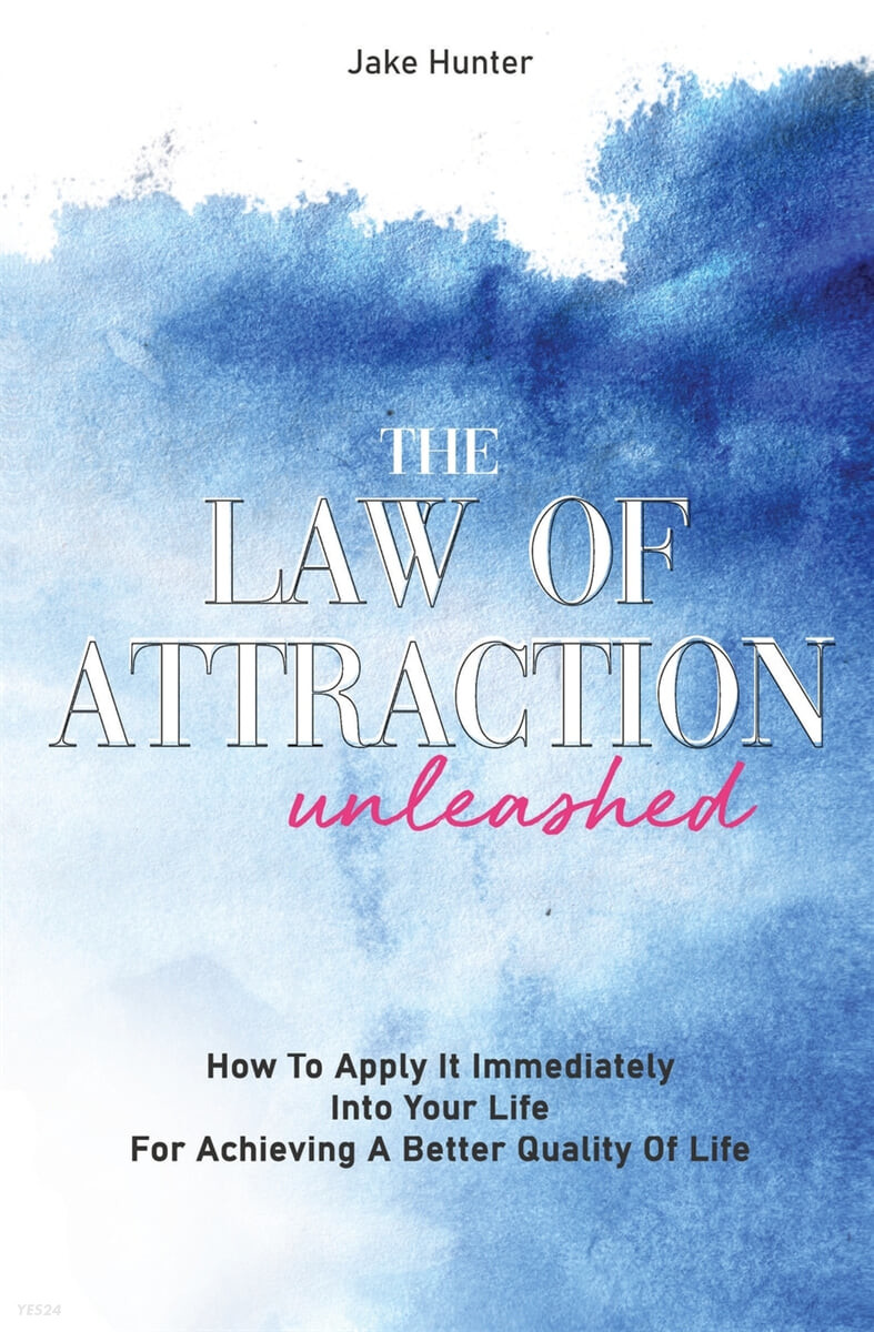 The Law Of Attraction Unleashed (How To Apply It Immediately Into Your Life For Achieving A Better Quality Of Life)