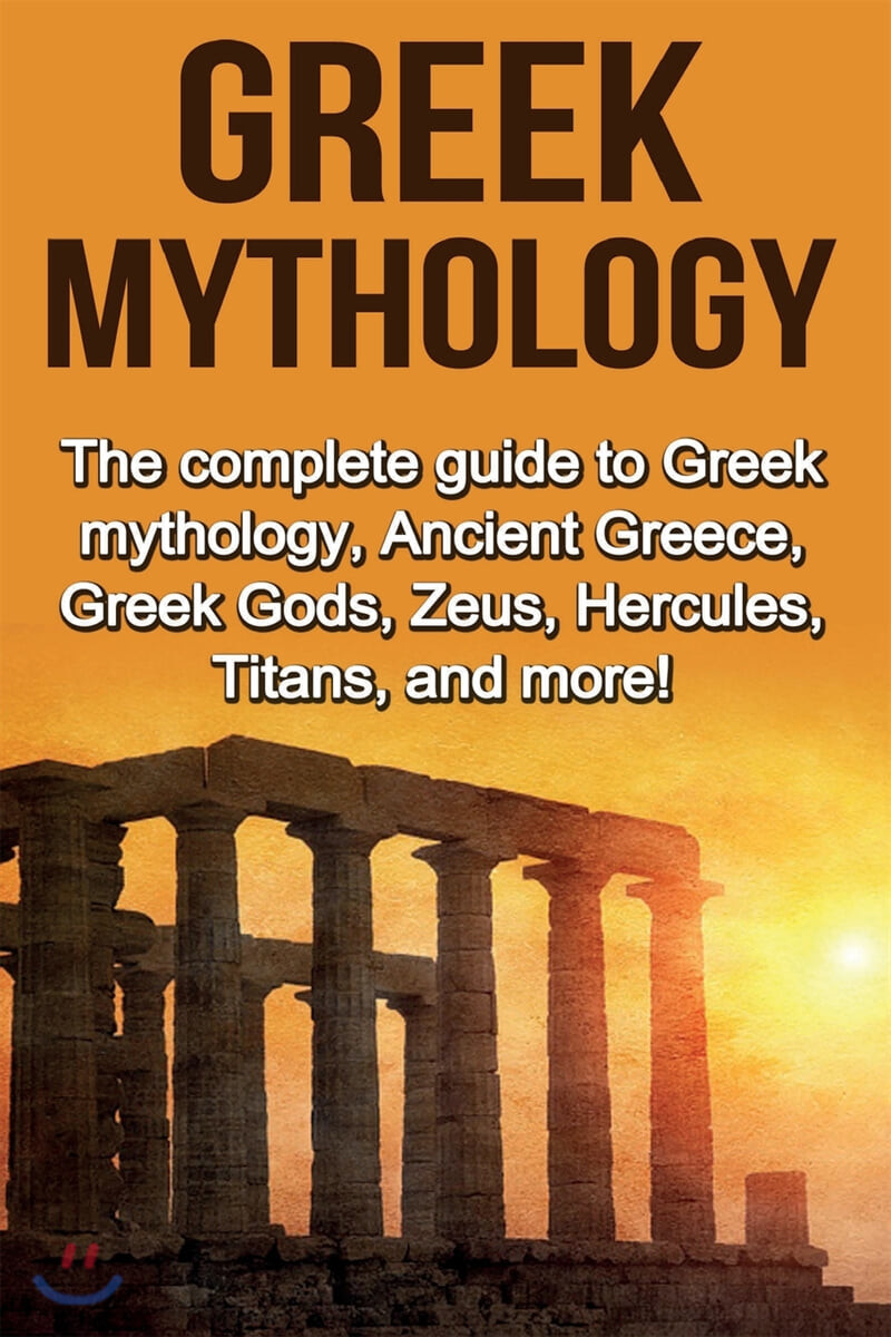 Greek Mythology (The complete guide to Greek Mythology, Ancient Greece, Greek Gods, Zeus, Hercules, Titans, and more!)