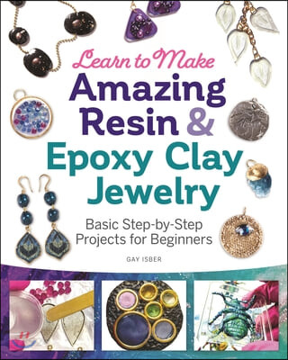 Learn to Make Amazing Resin & Epoxy Clay Jewelry (Basic Step-by-Step Projects for Beginners)