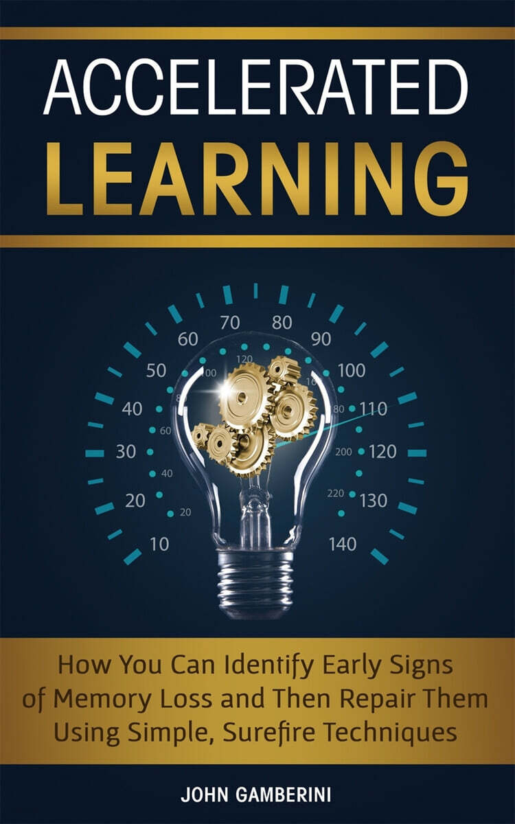 Accelerated Learning (How You Can Identify Early Signs of Memory Loss and Then Repair Them Using Simple Techniques)