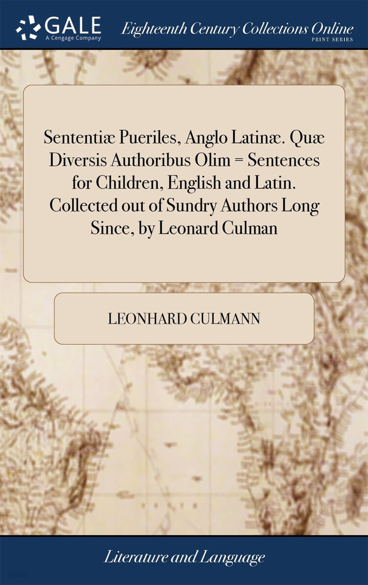 Sententiæ Pueriles, Anglo Latinæ. Quæ Diversis Authoribus Olim = Sentences for Children, English and Latin. Collected out of Sundry Authors Long Since, by Leonard Culman (And now Translated Into English, by Charles Hool)