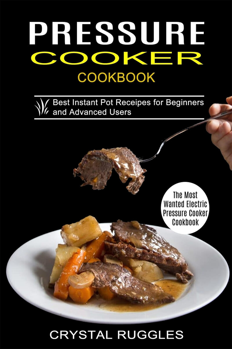 Pressure Cooker Cookbook (Best Instant Pot Receipes for Beginners and Advanced Users (The Most Wanted Electric Pressure Cooker Cookbook))