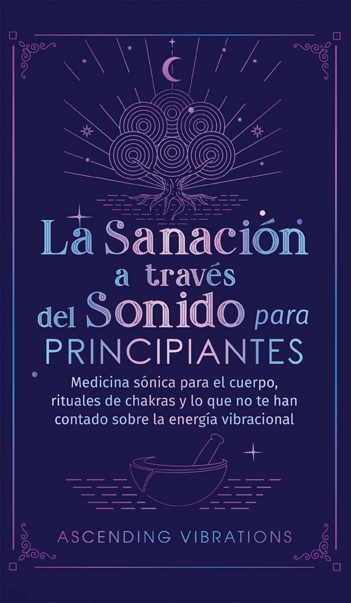 La sanacion a traves del sonido para principiantes (Medicina sonica para el cuerpo, rituales de chakras y lo que no te han contado sobre la energia vibracional)