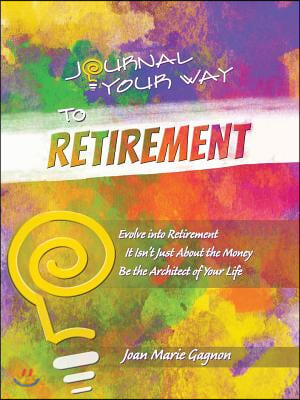 Journal Your Way to Retirement: Evolve into Retirement It Isn’t About the Money Be the Architect of Your Life (Evolve into Retirement It Isn’t About the Money Be the Architect of Your Life)