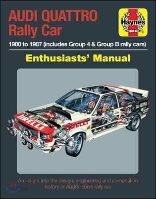 Audi Quattro Rally Car Enthusiasts’ Manual: 1980 to 1987 (Includes Group 4 & Group B Rally Cars) * an Insight Into the Design, Engineering and Competi (A Unique Insight into the Iconic Audi Quattro - the World’s First Four-wheel-drive Rally Car)