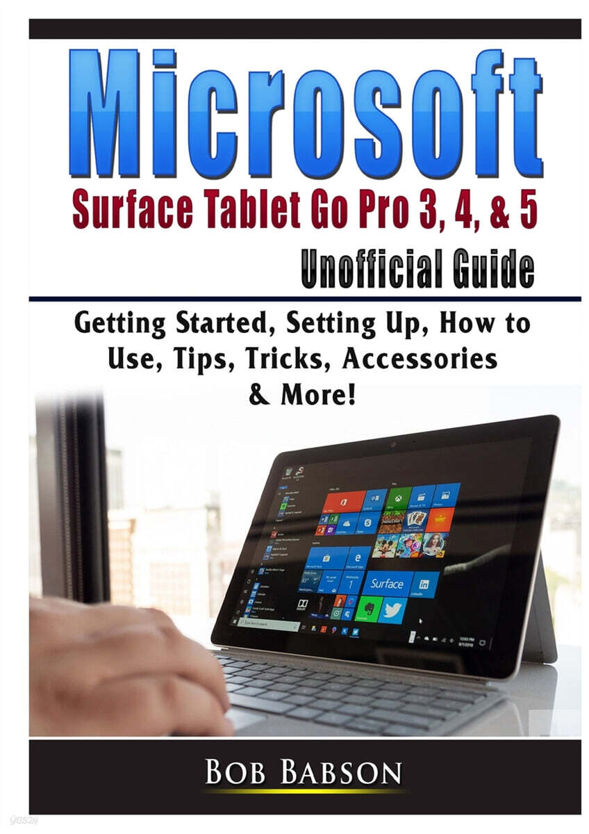 Microsoft Surface Tablet Go Pro 3, 4, & 5 Unofficial Guide: Getting Started, Setting Up, How to Use, Tips, Tricks, Accessories & More!