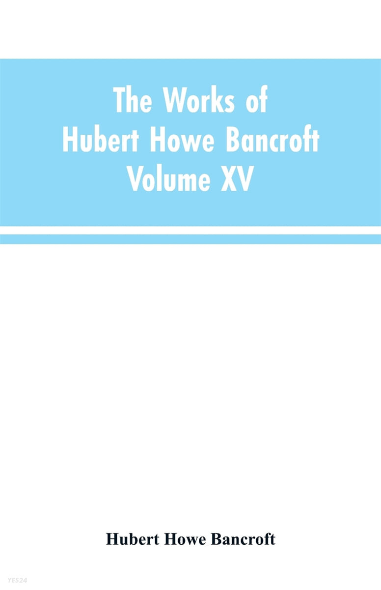 The Works of Hubert Howe Bancroft (Volume XV: History of the North Mexican States and Texas - Vol. I 1531-1800)
