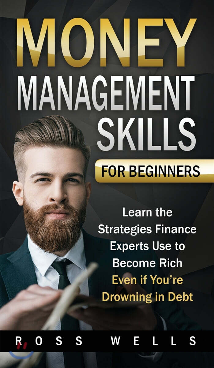 Money Management Skills for Beginners (Learn the Strategies Finance Experts Use to Become Rich - Even if You’re Drowning in Debt)