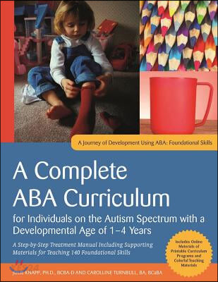A Complete ABA Curriculum for Individuals on the Autism Spectrum with a Developmental Age of 1-4 Years: A Step-By-Step Treatment Manual Including Supp (A Step-by-step Treatment Manual Including Supporting Materials for Teaching 140 Foundational Skill)