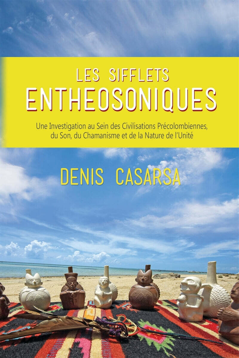 Les Sifflets Entheosoniques: Une Investigation au Sein des Civilisations Precolombiennes, du Son, du Chamanisme et de la Nature de l’Unite
