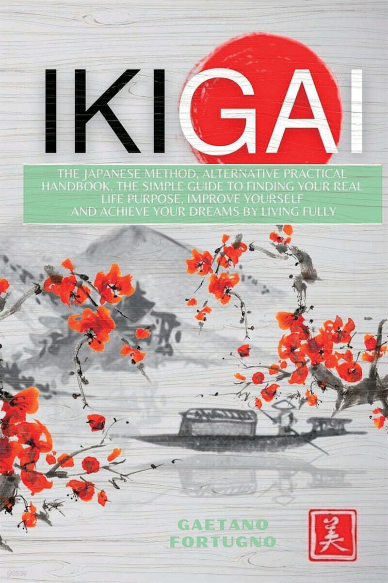 IKIGAI (The Japanese Method, Alternative Practical Handbook. The Simple Guide to Finding Your Real Life Purpose, Improve Yourself  and Achieve Your Dreams by Living Fully)