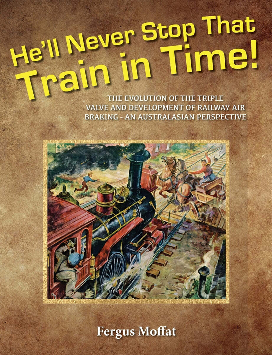 He’ll Never Stop That Train In Time (The Evolution of the Triple Valve and Development of Railway Air Braking - An Australasian Perspective)